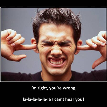 I'm right, you're wrong. la-la-la-la-la I can't hear you!